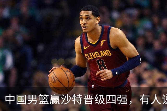 中国男篮赢沙特晋级四强，有人说打得太烂，有人说含金量拉满，你站哪边？