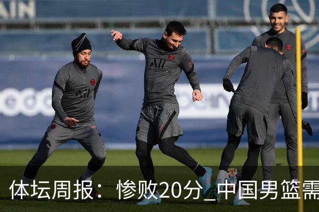 体坛周报：惨败20分 中国男篮需要重新校准方向？