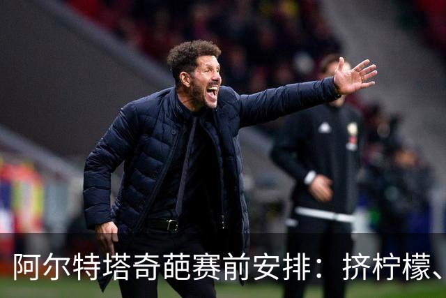 阿尔特塔奇葩赛前安排：挤柠檬、多米诺骨牌
