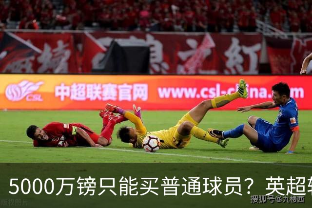 5000万镑只能买普通球员？英超转会市场彻底疯了